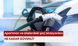 Apartman ve sitelerdeki şarj istasyonları ne kadar güvenli?