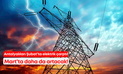 Antalyalıları Şubat'ta elektrik çarptı! Mart’ta daha da artacak!