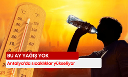 Antalya’da sıcaklıklar yükseliyor! Bu ay yağış yok