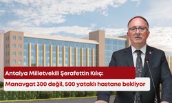 Şerafettin Kılıç: Manavgat 300 değil, 500 yataklı hastane bekliyor