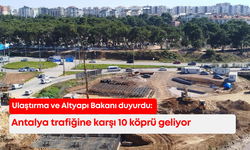 Ulaştırma ve Altyapı Bakanı duyurdu: Antalya'ya 10 köprülü kavşak geliyor