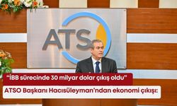 ATSO Başkanı Hacısüleyman’ndan ekonomi çıkışı: "İBB sürecinde 30 milyar dolar çıkış oldu"