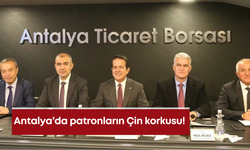 Antalya’da patronların Çin korkusu!