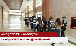 Antalya'da f*huş operasyonu! 42 milyon TL'lik mal varlığına el konuldu