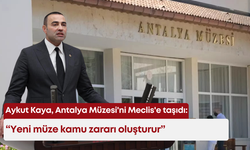Aykut Kaya, Antalya Müzesi'ni Meclis'e taşıdı: "Yeni müze kamu zararı oluşturur"