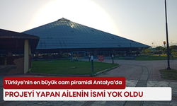 Türkiye’nin en büyük cam piramidi Antalya’da: Projeyi yapan ailenin ismi yok oldu!