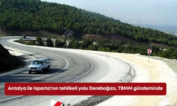 Antalya ile Isparta’nın tehlikeli yolu Dereboğazı, TBMM gündeminde