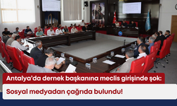 Antalya’da dernek başkanına meclis girişinde şok: Sosyal medyadan çağrıda bulundu!