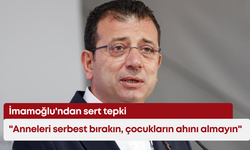 İmamoğlu'ndan sert tepki: "Anneleri serbest bırakın, çocukların ahını almayın"