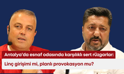 Antalya’da esnaf odasında karşılıklı sert rüzgarlar: Linç girişimi mi, planlı provokasyon mu?