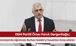 DEM Partili Ömer Faruk Gergerlioğlu: Antalya'da öğretmen Burhan Çelebi'yi hayattan ihraç ettiniz!