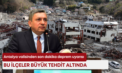 Antalya valisinden son dakika deprem uyarısı: Bu ilçeler büyük tehdit altında
