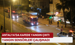 Antalya’da kafede yangın çıktı, yangın sensörleri çalışmadı