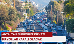 Antalyalı sürücüler dikkat! Bu yollar kapalı olacak