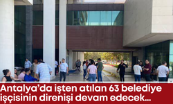 Antalya’da işten atılan 63 belediye işçisinin direnişi devam edecek…