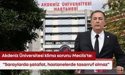 Akdeniz Üniversitesi klima sorunu Meclis'te: “Saraylarda şatafat, hastanelerde tasarruf olmaz"