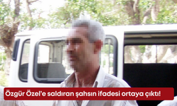 Özgür Özel’e saldıran şahsın ifadesi ortaya çıktı!
