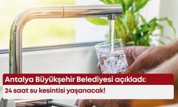 Antalya Büyükşehir Belediyesi açıkladı: 24 saat su kesintisi yaşanacak!