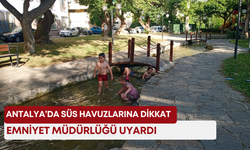 Antalya’da süs havuzlarına dikkat! Emniyet Müdürlüğü uyardı