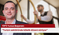 TİP’li Yunus Başaran: “Turizm sektöründe kölelik düzeni sürüyor”