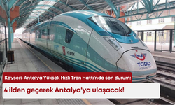 Kayseri-Antalya yüksek hızlı tren hattında son durum: 4 ilden geçerek Antalya'ya ulaşacak!