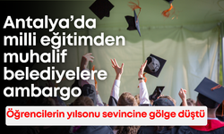 Öğrencilerin yılsonu sevincine gölge düştü: Antalya’da milli eğitimden muhalif belediyelere ambargo