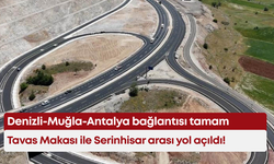 Denizli-Muğla-Antalya bağlantısı tamam: Tavas Makası ile Serinhisar arası yol açıldı!