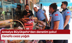 Antalya Büyükşehir'den denetim şoku! Esnafa ceza yağdı