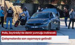 Polis Zeytinköy’de demir yumruğu indirecek: Çalışmalarda son aşamaya gelindi!