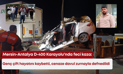 Mersin-Antalya D-400 Karayolu'nda feci kaza: Genç çift hayatını kaybetti, cenaze davul zurnayla defnedildi