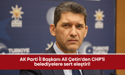 AK Parti İl Başkanı Ali Çetin'den CHP'li belediyelere sert eleştiri!