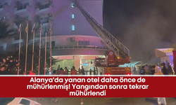 Alanya'da yanan otel daha önce de mühürlenmiş! Yangından sonra tekrar mühürlendi