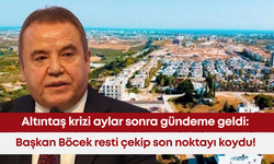 Altıntaş krizi aylar sonra gündeme geldi: Başkan Böcek resti çekip son noktayı koydu!