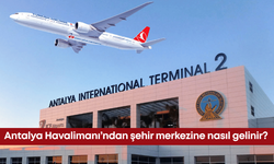 Antalya Havalimanı’ndan şehir merkezine nasıl gelinir? Antalya'ya gelmeden önce bu haberi mutlaka okuyun