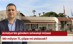 Antalya’da gündem arkeoloji müzesi: 180 milyon TL çöpe mi atılacak?