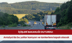 İçişleri Bakanlığı duyurdu: Bayramda Antalya’da bu yollar kamyon ve tankerlere kapalı olacak