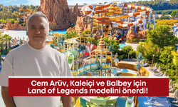 Cem Arüv, Kaleiçi ve Balbey için Land of Legends modelini önerdi!