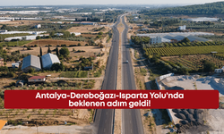 Antalya-Dereboğazı-Isparta Yolu'nda beklenen adım geldi!