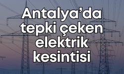 Antalya’da tepki çeken elektrik kesintisi: 6 saat boyunca elektrik verilemeyecek