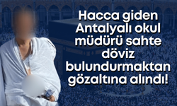 Hacca giden Antalyalı okul müdürü, sahte döviz bulundurmaktan gözaltına alındı!