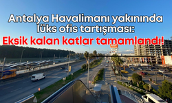 Antalya Havalimanı yakınında lüks ofis tartışması: Eksik kalan katlar tamamlandı!