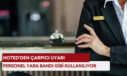 HOTED'den çarpıcı uyarı: “Personel yara bandı gibi kullanılıyor”