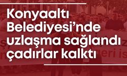 Konyaaltı Belediyesi'nde uzlaşma sağlandı, çadırlar kalktı