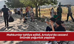 Mahkumlar tahliye edildi, Antalya'da cezaevi önünde yoğunluk yaşandı