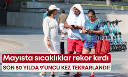 Mayısta sıcaklıklar rekor kırdı: Son 50 yılda 9’uncu kez tekrarlandı!