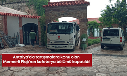 Antalya’da tartışmalara konu olan Mermerli Plajı’nın kafeterya bölümü kapatıldı!