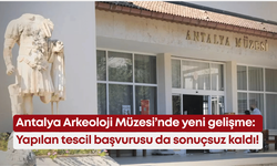 Antalya Arkeoloji Müzesi’nde yeni gelişme: Yapılan tescil başvurusu da sonuçsuz kaldı!