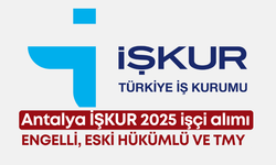 Antalya İŞKUR 2025 işçi alımı: Engelli, eski hükümlü ve TMY