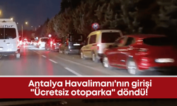 Antalya Havalimanı'nın girişi "Ücretsiz otoparka" döndü!