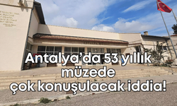 Antalya’da 53 yıllık müzede çok konuşulacak iddia!